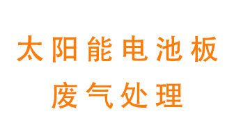 太陽能電池板廢氣應(yīng)該怎么處理呢？